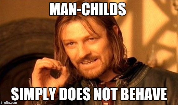 One Does Not Simply Meme | MAN-CHILDS SIMPLY DOES NOT BEHAVE | image tagged in memes,one does not simply | made w/ Imgflip meme maker