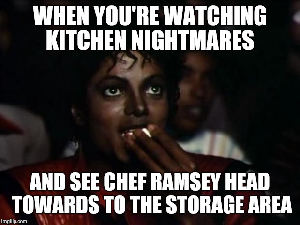 "What the hell is this?" | WHEN YOU'RE WATCHING KITCHEN NIGHTMARES; AND SEE CHEF RAMSEY HEAD TOWARDS TO THE STORAGE AREA | image tagged in memes,michael jackson popcorn | made w/ Imgflip meme maker