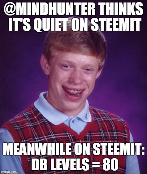 Bad Luck Brian Meme | @MINDHUNTER THINKS IT'S QUIET ON STEEMIT; MEANWHILE ON STEEMIT: DB LEVELS = 80 | image tagged in memes,bad luck brian | made w/ Imgflip meme maker