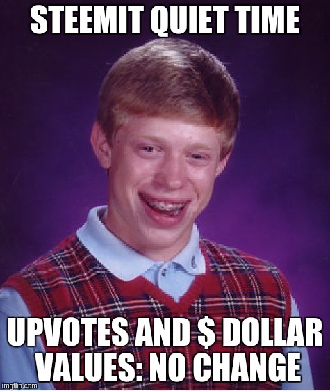 Bad Luck Brian Meme | STEEMIT QUIET TIME; UPVOTES AND $ DOLLAR VALUES: NO CHANGE | image tagged in memes,bad luck brian | made w/ Imgflip meme maker