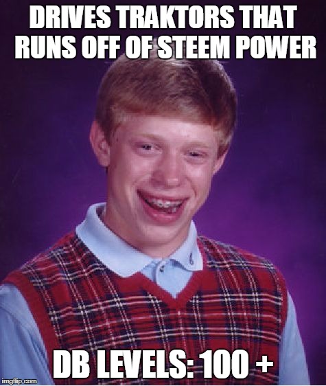 Bad Luck Brian Meme | DRIVES TRAKTORS THAT RUNS OFF OF STEEM POWER; DB LEVELS: 100 + | image tagged in memes,bad luck brian | made w/ Imgflip meme maker