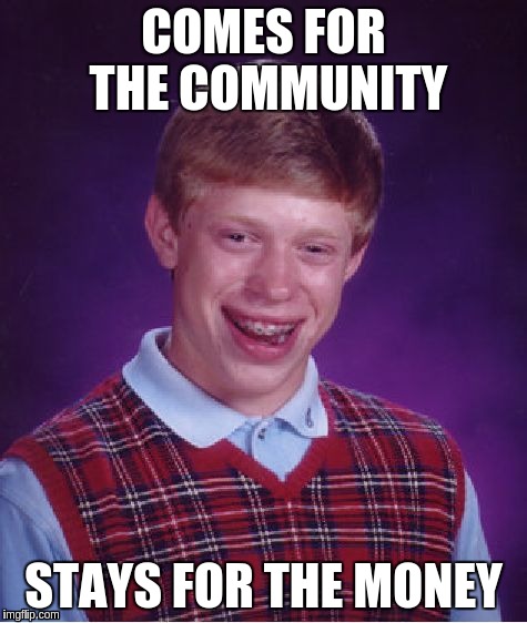 Bad Luck Brian Meme | COMES FOR THE COMMUNITY; STAYS FOR THE MONEY | image tagged in memes,bad luck brian | made w/ Imgflip meme maker