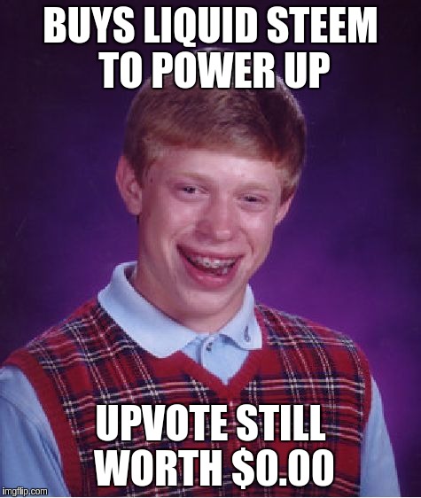 Bad Luck Brian Meme | BUYS LIQUID STEEM TO POWER UP; UPVOTE STILL WORTH $0.00 | image tagged in memes,bad luck brian | made w/ Imgflip meme maker