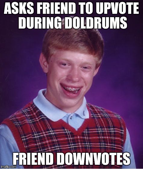 Bad Luck Brian Meme | ASKS FRIEND TO UPVOTE DURING DOLDRUMS; FRIEND DOWNVOTES | image tagged in memes,bad luck brian | made w/ Imgflip meme maker