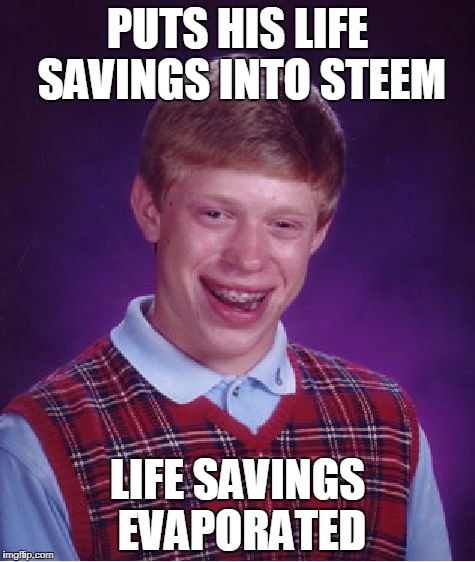 Bad Luck Brian Meme | PUTS HIS LIFE SAVINGS INTO STEEM; LIFE SAVINGS EVAPORATED | image tagged in memes,bad luck brian | made w/ Imgflip meme maker