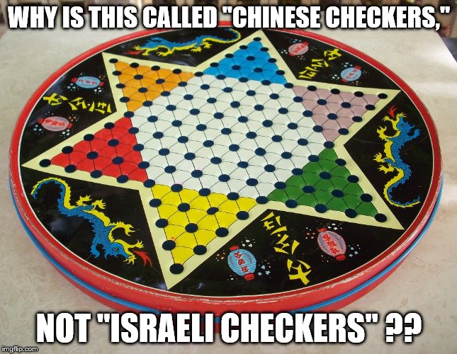 Six point star checkers |  WHY IS THIS CALLED "CHINESE CHECKERS,"; NOT "ISRAELI CHECKERS" ?? | image tagged in checkers | made w/ Imgflip meme maker