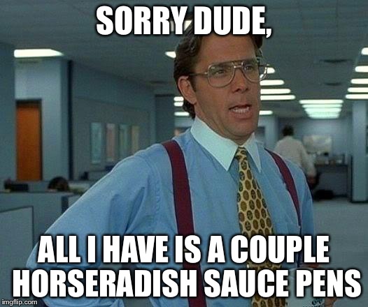 That Would Be Great Meme | SORRY DUDE, ALL I HAVE IS A COUPLE HORSERADISH SAUCE PENS | image tagged in memes,that would be great | made w/ Imgflip meme maker
