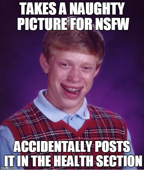 Bad Luck Brian Meme | TAKES A NAUGHTY PICTURE FOR NSFW; ACCIDENTALLY POSTS IT IN THE HEALTH SECTION | image tagged in memes,bad luck brian | made w/ Imgflip meme maker