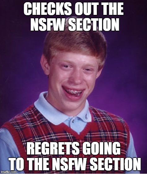 Bad Luck Brian Meme | CHECKS OUT THE NSFW SECTION; REGRETS GOING TO THE NSFW SECTION | image tagged in memes,bad luck brian | made w/ Imgflip meme maker