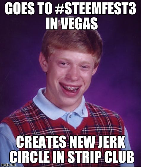 Bad Luck Brian Meme | GOES TO #STEEMFEST3 IN VEGAS; CREATES NEW JERK CIRCLE IN STRIP CLUB | image tagged in memes,bad luck brian | made w/ Imgflip meme maker