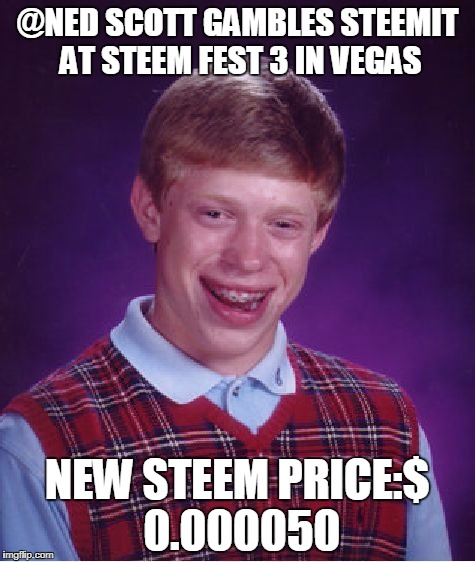 Bad Luck Brian Meme | @NED SCOTT GAMBLES STEEMIT AT STEEM FEST 3 IN VEGAS; NEW STEEM PRICE:$ 0.000050 | image tagged in memes,bad luck brian | made w/ Imgflip meme maker