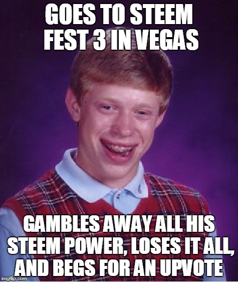 Bad Luck Brian Meme | GOES TO STEEM FEST 3 IN VEGAS; GAMBLES AWAY ALL HIS STEEM POWER, LOSES IT ALL, AND BEGS FOR AN UPVOTE | image tagged in memes,bad luck brian | made w/ Imgflip meme maker