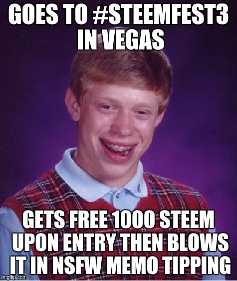 Bad Luck Brian Meme | GOES TO #STEEMFEST3 IN VEGAS; GETS FREE 1000 STEEM UPON ENTRY THEN BLOWS IT IN NSFW MEMO TIPPING | image tagged in memes,bad luck brian | made w/ Imgflip meme maker