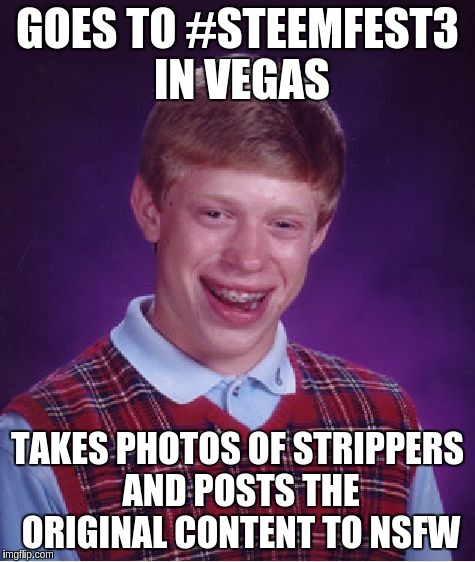 Bad Luck Brian Meme | GOES TO #STEEMFEST3 IN VEGAS; TAKES PHOTOS OF STRIPPERS AND POSTS THE ORIGINAL CONTENT TO NSFW | image tagged in memes,bad luck brian | made w/ Imgflip meme maker