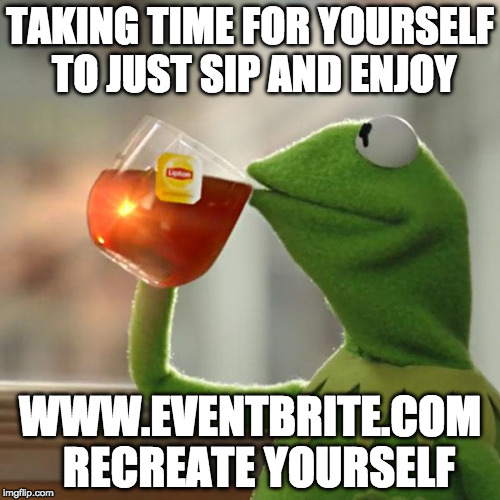 But That's None Of My Business Meme | TAKING TIME FOR YOURSELF TO JUST SIP AND ENJOY; WWW.EVENTBRITE.COM 
RECREATE YOURSELF | image tagged in memes,but thats none of my business,kermit the frog | made w/ Imgflip meme maker