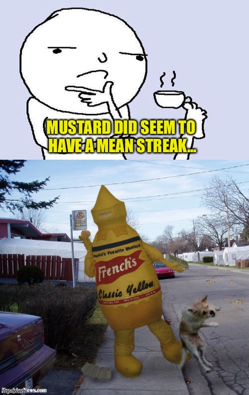 MUSTARD DID SEEM TO HAVE A MEAN STREAK... | made w/ Imgflip meme maker