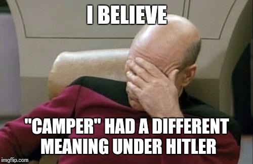 Captain Picard Facepalm Meme | I BELIEVE "CAMPER" HAD A DIFFERENT MEANING UNDER HITLER | image tagged in memes,captain picard facepalm | made w/ Imgflip meme maker