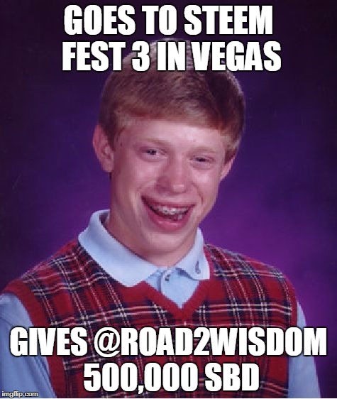 Bad Luck Brian Meme | GOES TO STEEM FEST 3 IN VEGAS; GIVES @ROAD2WISDOM 500,000 SBD | image tagged in memes,bad luck brian | made w/ Imgflip meme maker