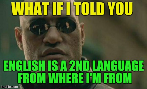 Matrix Morpheus Meme | WHAT IF I TOLD YOU ENGLISH IS A 2ND LANGUAGE FROM WHERE I'M FROM | image tagged in memes,matrix morpheus | made w/ Imgflip meme maker