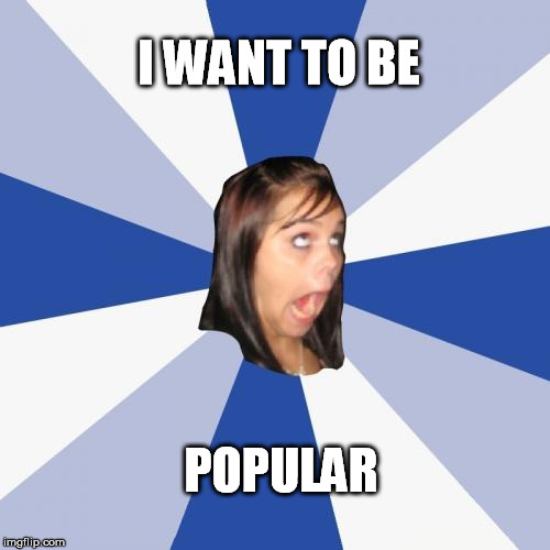 I WANT TO BE POPULAR | made w/ Imgflip meme maker