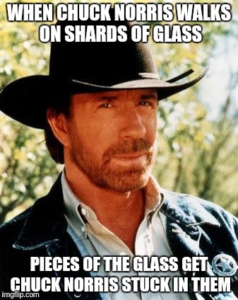 Chuck Norris Meme | WHEN CHUCK NORRIS WALKS ON SHARDS OF GLASS; PIECES OF THE GLASS GET CHUCK NORRIS STUCK IN THEM | image tagged in memes,chuck norris | made w/ Imgflip meme maker