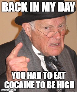 Back In My Day | BACK IN MY DAY; YOU HAD TO EAT COCAINE TO BE HIGH | image tagged in memes,back in my day | made w/ Imgflip meme maker