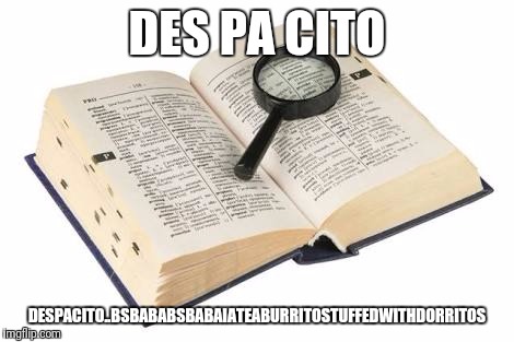 .. | DES PA CITO; DESPACITO..BSBABABSBABAIATEABURRITOSTUFFEDWITHDORRITOS | image tagged in so true memes | made w/ Imgflip meme maker