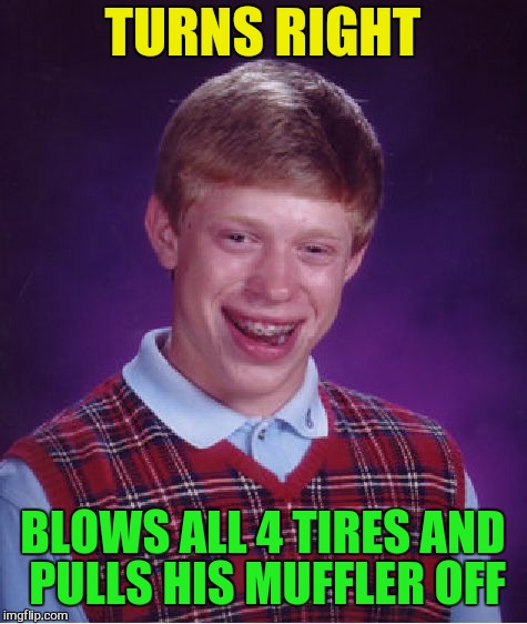 Bad Luck Brian Meme | TURNS RIGHT BLOWS ALL 4 TIRES AND PULLS HIS MUFFLER OFF | image tagged in memes,bad luck brian | made w/ Imgflip meme maker