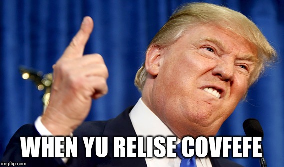 WHEN YU RELISE COVFEFE | made w/ Imgflip meme maker