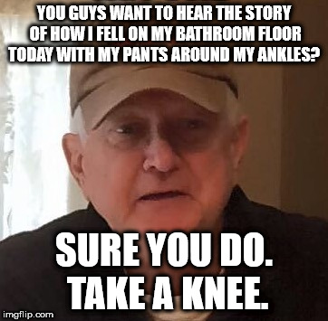 YOU GUYS WANT TO HEAR THE STORY OF HOW I FELL ON MY BATHROOM FLOOR TODAY WITH MY PANTS AROUND MY ANKLES? SURE YOU DO. TAKE A KNEE. | made w/ Imgflip meme maker