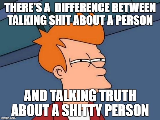 Futurama Fry Meme | THERE'S A  DIFFERENCE BETWEEN TALKING SHIT ABOUT A PERSON; AND TALKING TRUTH ABOUT A SHITTY PERSON | image tagged in memes,futurama fry | made w/ Imgflip meme maker