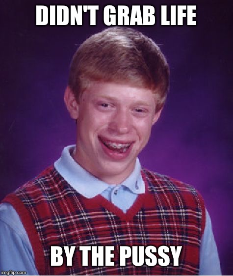 Bad Luck Brian Meme | DIDN'T GRAB LIFE BY THE PUSSY | image tagged in memes,bad luck brian | made w/ Imgflip meme maker