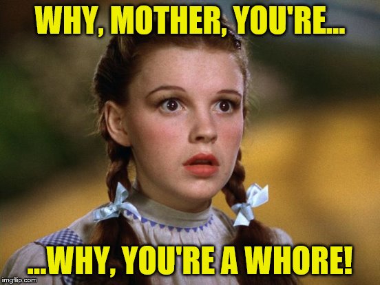 WHY, MOTHER, YOU'RE... ...WHY, YOU'RE A W**RE! | made w/ Imgflip meme maker