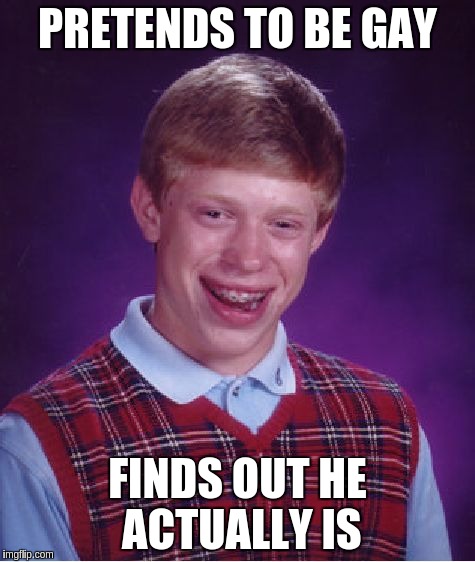 Bad Luck Brian Meme | PRETENDS TO BE GAY FINDS OUT HE ACTUALLY IS | image tagged in memes,bad luck brian | made w/ Imgflip meme maker
