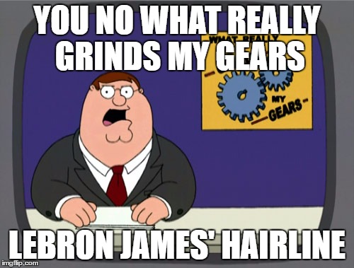Peter Griffin News Meme | YOU NO WHAT REALLY GRINDS MY GEARS; LEBRON JAMES' HAIRLINE | image tagged in memes,peter griffin news | made w/ Imgflip meme maker