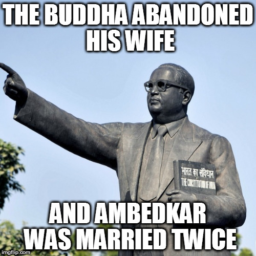 Kedar Joshi | THE BUDDHA ABANDONED HIS WIFE; AND AMBEDKAR WAS MARRIED TWICE | image tagged in kedar joshi | made w/ Imgflip meme maker