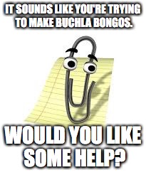 Clippy | IT SOUNDS LIKE YOU'RE TRYING TO MAKE BUCHLA BONGOS. WOULD YOU LIKE SOME HELP? | image tagged in clippy | made w/ Imgflip meme maker