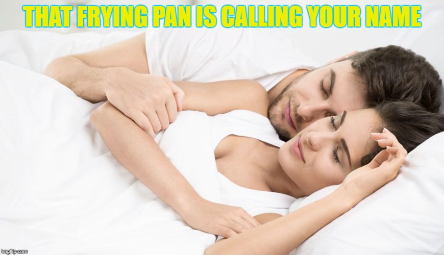 THAT FRYING PAN IS CALLING YOUR NAME | made w/ Imgflip meme maker