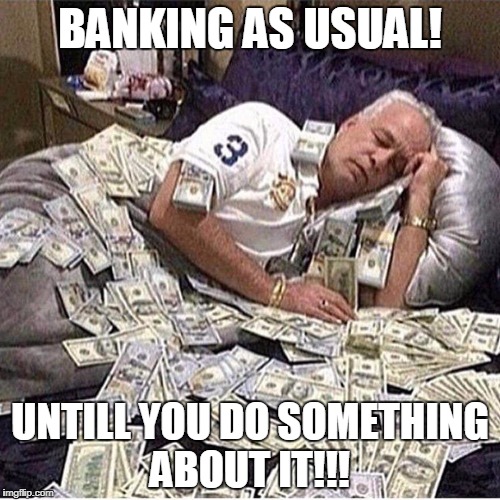 Bankers | BANKING AS USUAL! UNTILL YOU DO SOMETHING ABOUT IT!!! | image tagged in bankers | made w/ Imgflip meme maker