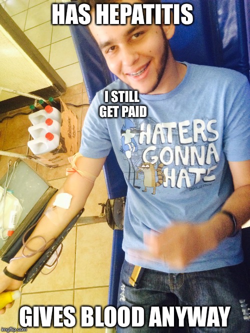 HAS HEPATITIS; I STILL GET PAID; GIVES BLOOD ANYWAY | image tagged in guillermo | made w/ Imgflip meme maker