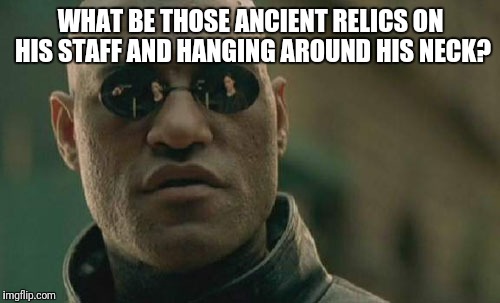 Matrix Morpheus Meme | WHAT BE THOSE ANCIENT RELICS ON HIS STAFF AND HANGING AROUND HIS NECK? | image tagged in memes,matrix morpheus | made w/ Imgflip meme maker