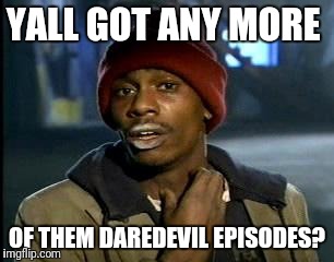 Y'all Got Any More Of That Meme | YALL GOT ANY MORE; OF THEM DAREDEVIL EPISODES? | image tagged in memes,yall got any more of | made w/ Imgflip meme maker