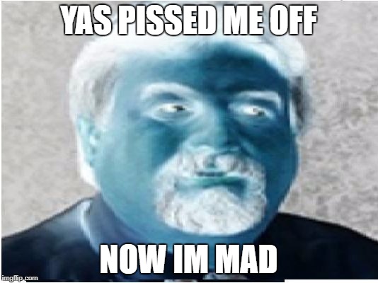 YAS PISSED ME OFF; NOW IM MAD | image tagged in harget evil | made w/ Imgflip meme maker