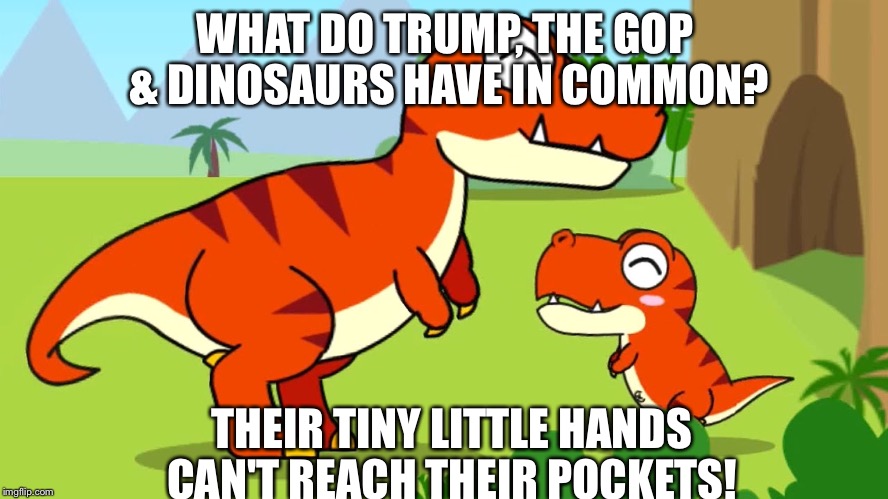 WHAT DO TRUMP, THE GOP & DINOSAURS HAVE IN COMMON? THEIR TINY LITTLE HANDS CAN'T REACH THEIR POCKETS! | made w/ Imgflip meme maker