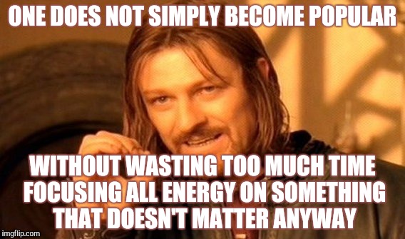 One Does Not Simply Meme | ONE DOES NOT SIMPLY BECOME POPULAR WITHOUT WASTING TOO MUCH TIME FOCUSING ALL ENERGY ON SOMETHING THAT DOESN'T MATTER ANYWAY | image tagged in memes,one does not simply | made w/ Imgflip meme maker