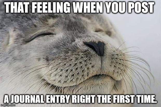 Satisfied Seal Meme | THAT FEELING WHEN YOU POST; A JOURNAL ENTRY RIGHT THE FIRST TIME. | image tagged in memes,satisfied seal | made w/ Imgflip meme maker