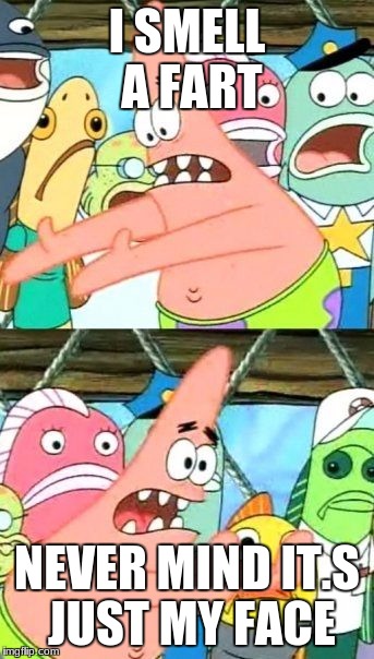 Put It Somewhere Else Patrick | I SMELL A FART; NEVER MIND IT.S JUST MY FACE | image tagged in memes,put it somewhere else patrick | made w/ Imgflip meme maker