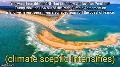 Alex Jones Level Sceptic | You won't hear this on CNN, but just a few weeks after President Trump took the USA out of the Paris Climate Agreement an island we haven't seen in years surfaced again off the coast of France. (climate sceptic intensifies) | image tagged in memes,climate change,paris climate agreement,donald trump,the most interesting man in the world | made w/ Imgflip meme maker