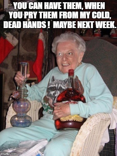 old lady partying  | YOU CAN HAVE THEM, WHEN YOU PRY THEM FROM MY COLD, DEAD HANDS !  MAYBE NEXT WEEK. | image tagged in old lady partying | made w/ Imgflip meme maker