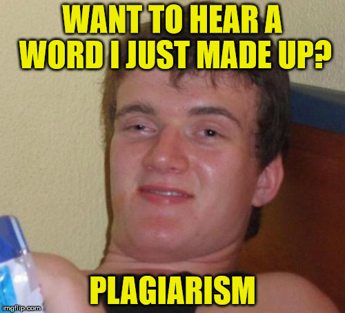 What does this word mean? | WANT TO HEAR A WORD I JUST MADE UP? PLAGIARISM | image tagged in memes,10 guy,plagiarism | made w/ Imgflip meme maker